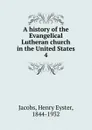 A history of the Evangelical Lutheran church in the United States. 4 - Henry Eyster Jacobs