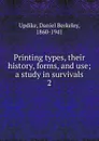 Printing types, their history, forms, and use; a study in survivals. 2 - Daniel Berkeley Updike