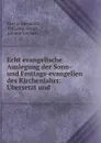 Echt evangelische Auslegung der Sonn-und Festtags-evangelien des Kirchenjahrs: Ubersetzt und . - Martin Chemnitz