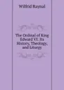 The Ordinal of King Edward VI: Its History, Theology, and Liturgy - Wilfrid Raynal