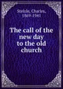 The call of the new day to the old church - Charles Stelzle