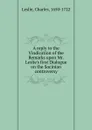 A reply to the Vindication of the Remarks upon Mr. Leslie.s first Dialogue on the Socinian controversy - Charles Leslie
