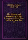 The history and romance of crime from the earliest time to the present day. 3 - Griffiths Arthur