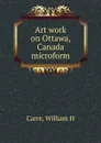 Art work on Ottawa, Canada microform - William H. Carre