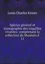 Species general et iconographie des coquilles vivantes: comprenant la collection du Museum d . 11 - Louis Charles Kiener