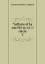 Voltaire et la societe au xviii siecle. 5 - Gustave Desnoiresterres