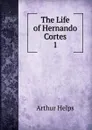 The Life of Hernando Cortes. 1 - Helps Arthur