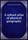 A school atlas of physical geography - Alexander Keith Johnston