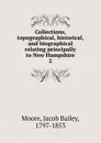 Collections, topographical, historical, and biographical relating principally to New Hampshire. 2 - Jacob Bailey Moore