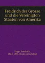 Freidrich der Grosse und die Vereinigten Staaten von Amerika - Friedrich Kapp