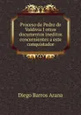 Proceso de Pedro de Valdivia I otros documentos ineditos concernientes a este conquistador - Diego Barros Arana