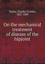 On the mechanical treatment of disease of the hipjoint - Charles Fayette Taylor