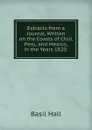 Extracts from a Journal, Written on the Coasts of Chili, Peru, and Mexico, in the Years 1820 . - Basil Hall