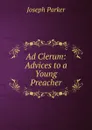 Ad Clerum: Advices to a Young Preacher - Joseph Parker