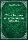 Three lectures on preservation of sight - David Smith