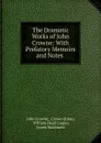 The Dramatic Works of John Crowne: With Prefatory Memoirs and Notes . - John Crowne