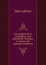 Les origines de la civilisation, etat primitif de l.homme, et moeurs des sauvages modernes - John Lubbock