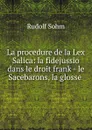 La procedure de la Lex Salica: la fidejussio dans le droit frank - le Sacebarons, la glosse . - Rudolf Sohm