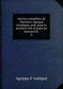 oeuvres completes de Theodore Agrippa d.Aubigne, pub. pour la premere fois d.apres les manuscrits . 6 - Agrippa d'Aubigné