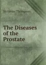 The Diseases of the Prostate - Henry Thompson