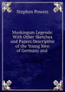 Muskingum Legends: With Other Sketches and Papers Descriptive of the Young Men of Germany and . - Stephen Powers