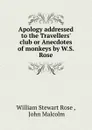 Apology addressed to the Travellers. club or Anecdotes of monkeys by W.S. Rose. - William Stewart Rose