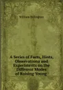 A Series of Facts, Hints, Observationa and Experiments on the Different Modes of Raising Young . - William Billington