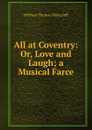 All at Coventry: Or, Love and Laugh; a Musical Farce - William Thomas Moncrieff