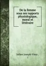 De la femme sous ses rapports physiologique, moral et litteraire - Julien Joseph Virey