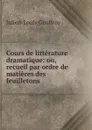 Cours de litterature dramatique: ou, recueil par ordre de matieres des feuilletons - Julien-Louis Geoffroy