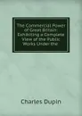 The Commercial Power of Great Britain: Exhibiting a Complete View of the Public Works Under the . - Charles Dupin