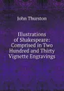 Illustrations of Shakespeare: Comprised in Two Hundred and Thirty Vignette Engravings - John Thurston