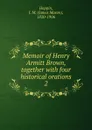 Memoir of Henry Armitt Brown, together with four historical orations. 2 - James Mason Hoppin