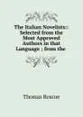 The Italian Novelists:: Selected from the Most Approved Authors in that Language ; from the . - Thomas Roscoe