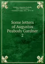 Some letters of Augustus Peabody Gardner. 2 - Augustus Peabody Gardner