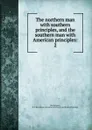 The northern man with southern principles, and the southern man with American principles:. 2 - D.C. Republican committee of seventy-six Washington