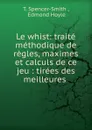 Le whist: traite methodique de regles, maximes et calculs de ce jeu : tirees des meilleures . - T. Spencer-Smith