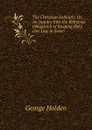The Christian Sabbath: Or, An Inquiry Into the Religious Obligation of Keeping Holy One Day in Seven - George Holden