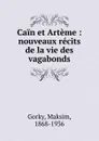 Cain et Arteme : nouveaux recits de la vie des vagabonds - Максим Алексеевич Горький