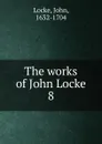 The works of John Locke. 8 - John Locke
