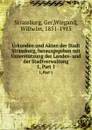 Urkunden und Akten der Stadt Strassburg, herausgegeben mit Unterstutzung der Landes- und der Stadtverwaltung. 1, Part 1 - Wilhelm Wiegand