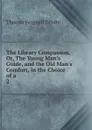 The Library Companion, Or, The Young Man.s Guide, and the Old Man.s Comfort, in the Choice of a . 2 - Thomas Frognall Dibdin