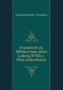 Frankreich als Militaerstaat unter Ludwig XVIIIi.e. Dem achtzehnten - Leopold Zedlitz Neukirch