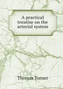 A practical treatise on the arterial system - Thomas Turner