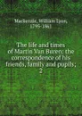 The life and times of Martin Van Buren: the correspondence of his friends, family and pupils;. 2 - William Lyon Mackenzie