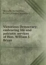 Victorious Democracy; embracing life and patriotic services of Hon. William J. Bryan - Richard Lee Metcalfe