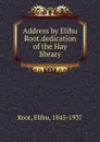 Address by Elihu Root.dedication of the Hay library - Elihu Root