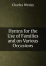 Hymns for the Use of Families and on Various Occasions - Charles Wesley