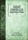 Annals and antiquities of Rajasthan, or The central and western Rajput states of India. 1 - James Tod