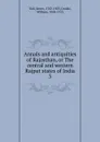 Annals and antiquities of Rajasthan, or The central and western Rajput states of India. 3 - James Tod